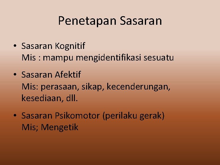 Penetapan Sasaran • Sasaran Kognitif Mis : mampu mengidentifikasi sesuatu • Sasaran Afektif Mis: