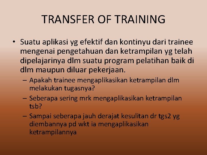 TRANSFER OF TRAINING • Suatu aplikasi yg efektif dan kontinyu dari trainee mengenai pengetahuan