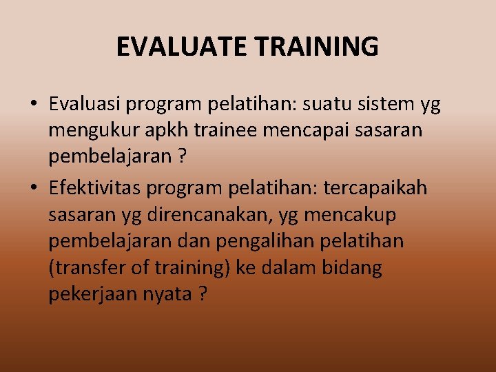 EVALUATE TRAINING • Evaluasi program pelatihan: suatu sistem yg mengukur apkh trainee mencapai sasaran