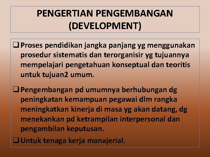 PENGERTIAN PENGEMBANGAN (DEVELOPMENT) q Proses pendidikan jangka panjang yg menggunakan prosedur sistematis dan terorganisir