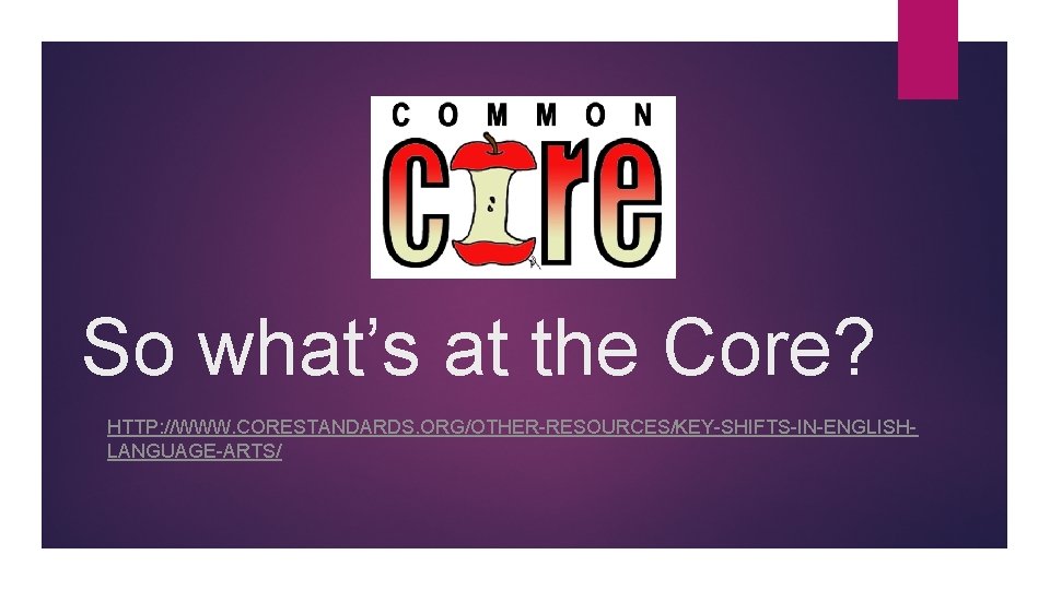 So what’s at the Core? HTTP: //WWW. CORESTANDARDS. ORG/OTHER-RESOURCES/KEY-SHIFTS-IN-ENGLISHLANGUAGE-ARTS/ 