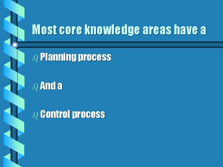 Most core knowledge areas have a b Planning process b And a b Control