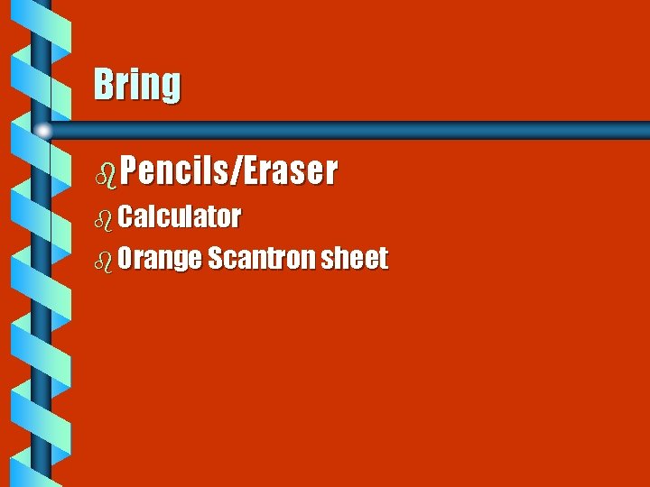 Bring b. Pencils/Eraser b Calculator b Orange Scantron sheet 