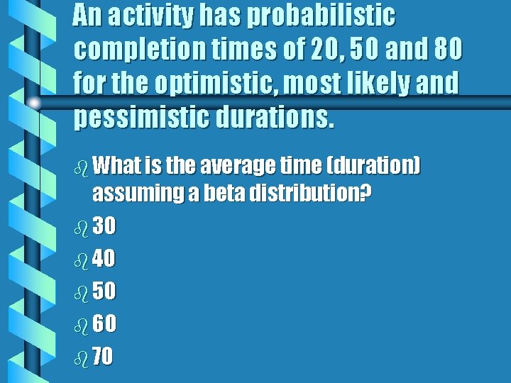 An activity has probabilistic completion times of 20, 50 and 80 for the optimistic,