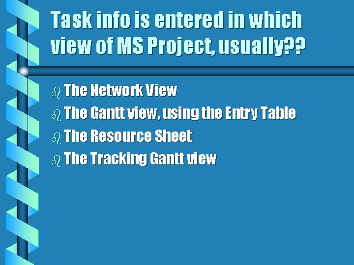 Task info is entered in which view of MS Project, usually? ? b The