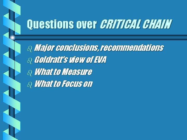 Questions over CRITICAL CHAIN b Major conclusions, recommendations b Goldratt’s view of EVA b