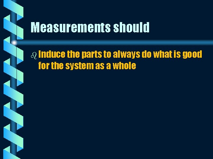 Measurements should b Induce the parts to always do what is good for the