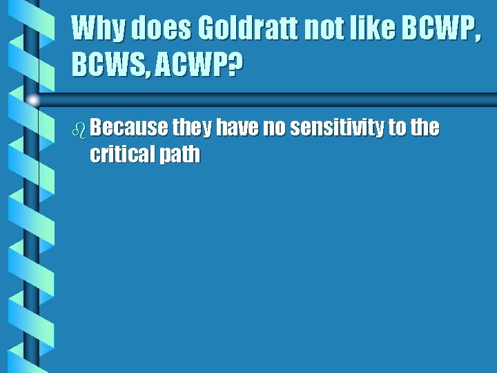 Why does Goldratt not like BCWP, BCWS, ACWP? b Because they have no sensitivity