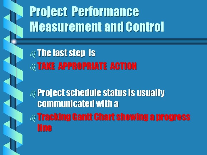 Project Performance Measurement and Control b The last step is b TAKE APPROPRIATE ACTION