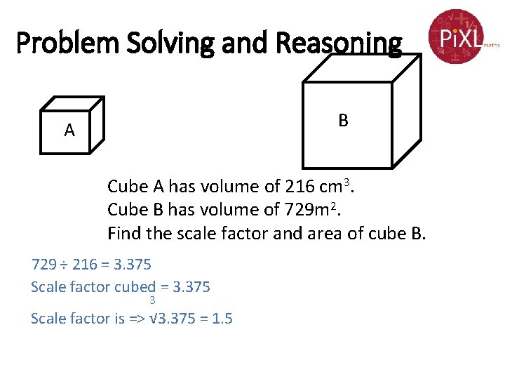 Problem Solving and Reasoning B A Cube A has volume of 216 cm 3.