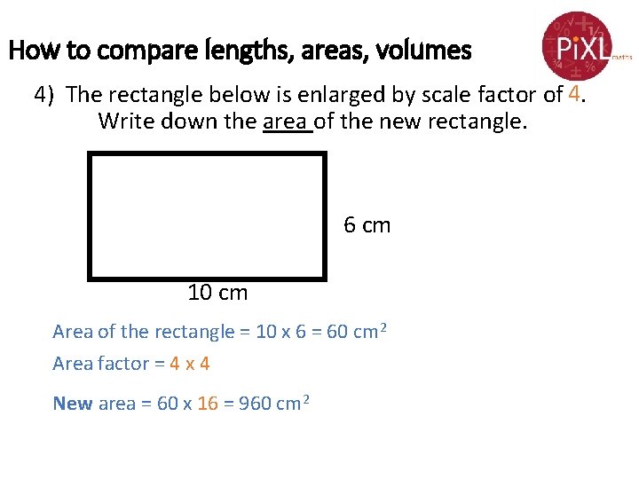 How to compare lengths, areas, volumes 4) The rectangle below is enlarged by scale