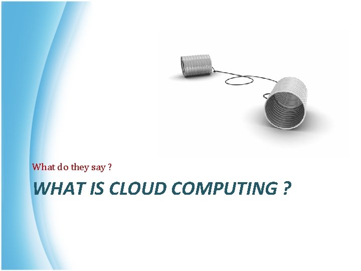 What do they say ? WHAT IS CLOUD COMPUTING ? 