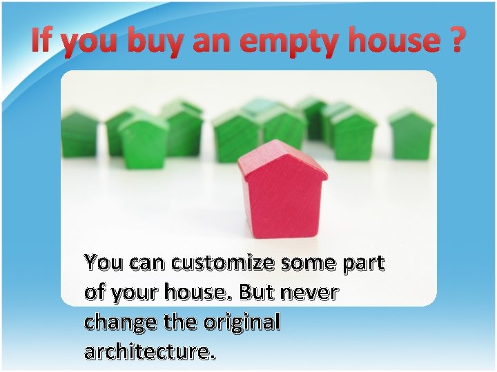 If you buy an empty house ? You can customize some part of your