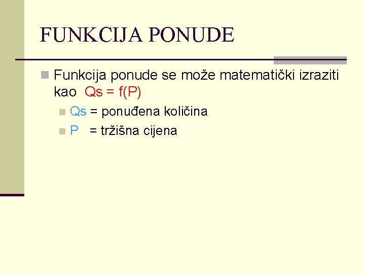 FUNKCIJA PONUDE n Funkcija ponude se može matematički izraziti kao Qs = f(P) Qs