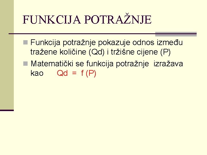 FUNKCIJA POTRAŽNJE n Funkcija potražnje pokazuje odnos između tražene količine (Qd) i tržišne cijene