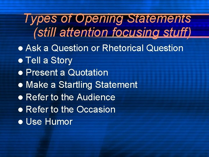 Types of Opening Statements (still attention focusing stuff) l Ask a Question or Rhetorical