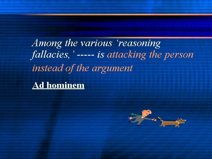 Among the various ‘reasoning fallacies, ’ ----- is attacking the person instead of the