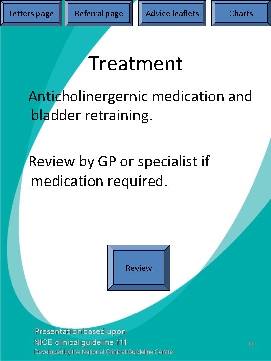 Letters page Referral page Advice leaflets Charts Treatment Anticholinergernic medication and bladder retraining. Review