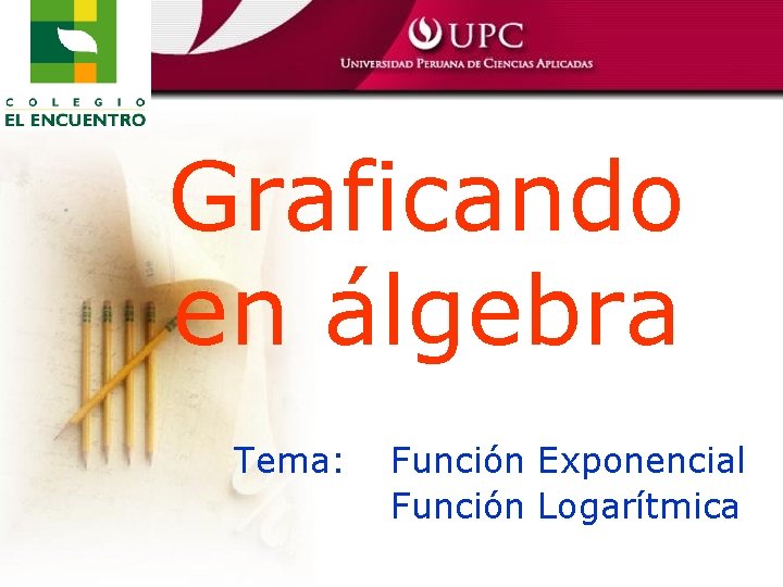 Graficando en álgebra Tema: Función Exponencial Función Logarítmica 