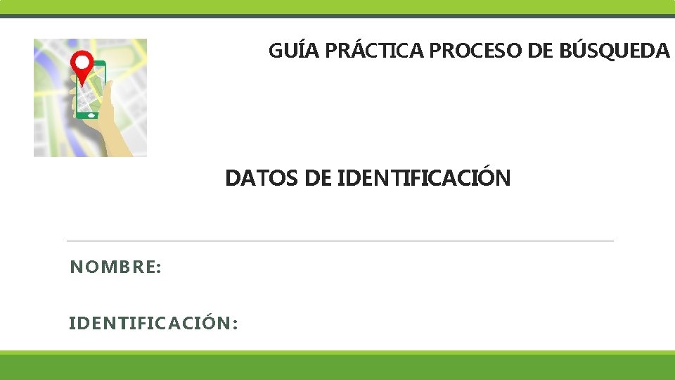 GUÍA PRÁCTICA PROCESO DE BÚSQUEDA DATOS DE IDENTIFICACIÓN NOMBRE: IDENTIFICACIÓN: 