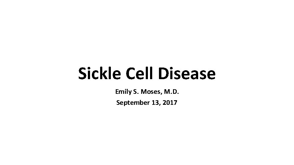 Sickle Cell Disease Emily S. Moses, M. D. September 13, 2017 