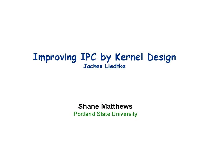 Improving IPC by Kernel Design Jochen Liedtke Shane Matthews Portland State University 