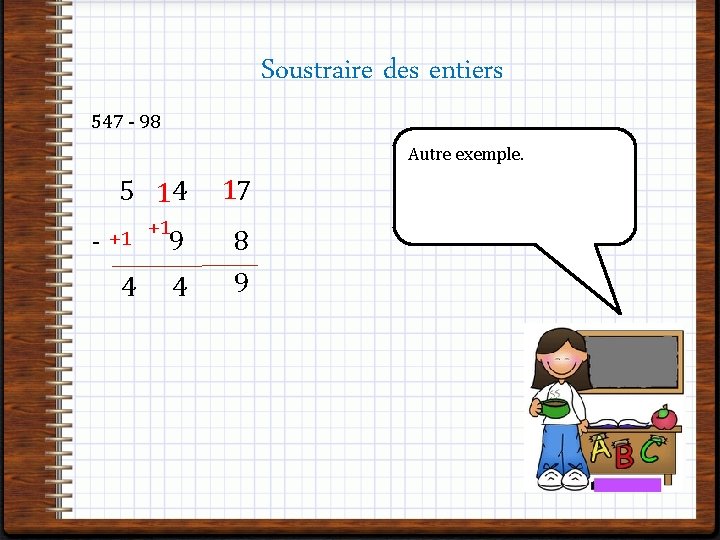 Soustraire des entiers 547 - 98 Autre exemple. 1 5 4 7 1 +1