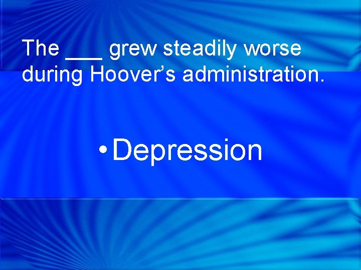 The ___ grew steadily worse during Hoover’s administration. • Depression 