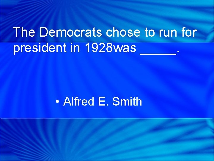 The Democrats chose to run for president in 1928 was _____. • Alfred E.