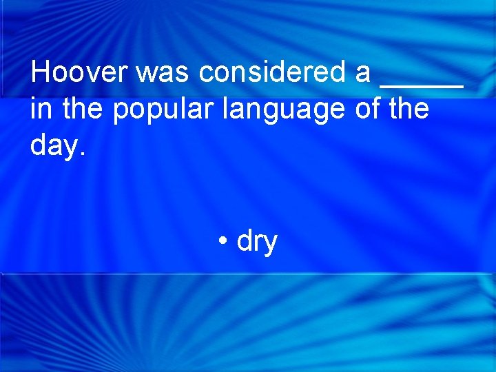 Hoover was considered a _____ in the popular language of the day. • dry