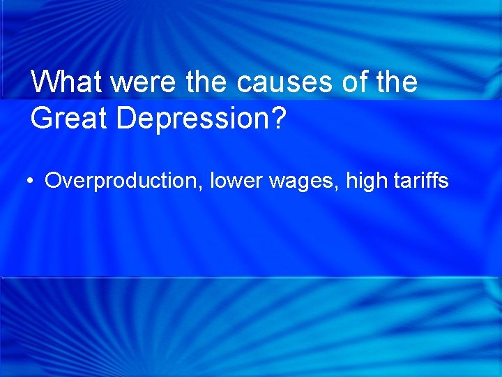 What were the causes of the Great Depression? • Overproduction, lower wages, high tariffs