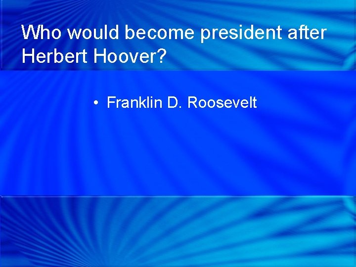 Who would become president after Herbert Hoover? • Franklin D. Roosevelt 