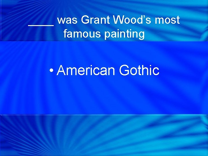 ____ was Grant Wood’s most famous painting • American Gothic 