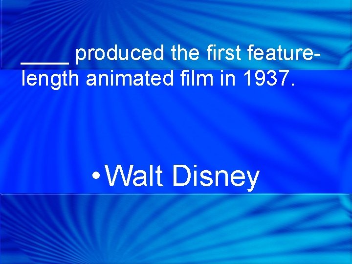 ____ produced the first featurelength animated film in 1937. • Walt Disney 