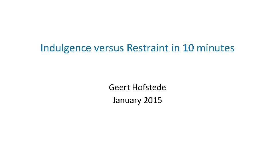 Indulgence versus Restraint in 10 minutes Geert Hofstede January 2015 