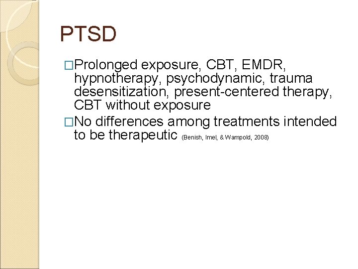 PTSD �Prolonged exposure, CBT, EMDR, hypnotherapy, psychodynamic, trauma desensitization, present-centered therapy, CBT without exposure