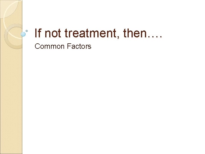 If not treatment, then…. Common Factors 