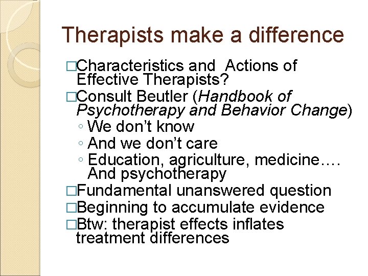 Therapists make a difference �Characteristics and Actions of Effective Therapists? �Consult Beutler (Handbook of