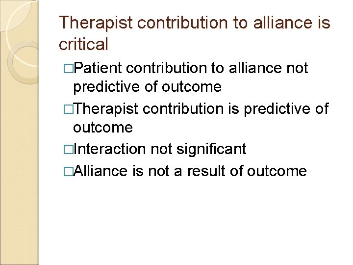 Therapist contribution to alliance is critical �Patient contribution to alliance not predictive of outcome