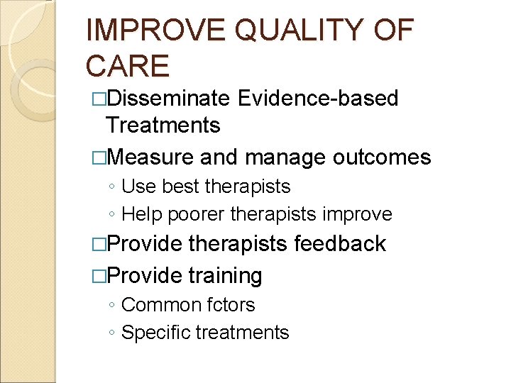 IMPROVE QUALITY OF CARE �Disseminate Evidence-based Treatments �Measure and manage outcomes ◦ Use best