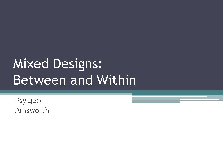 Mixed Designs: Between and Within Psy 420 Ainsworth 