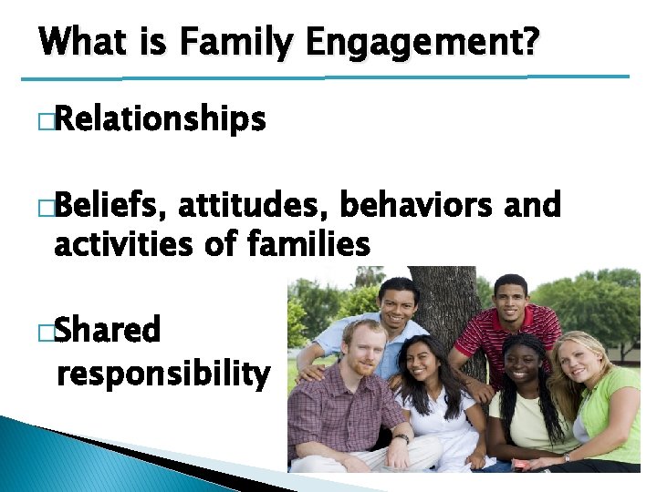 What is Family Engagement? �Relationships �Beliefs, attitudes, behaviors and activities of families �Shared responsibility