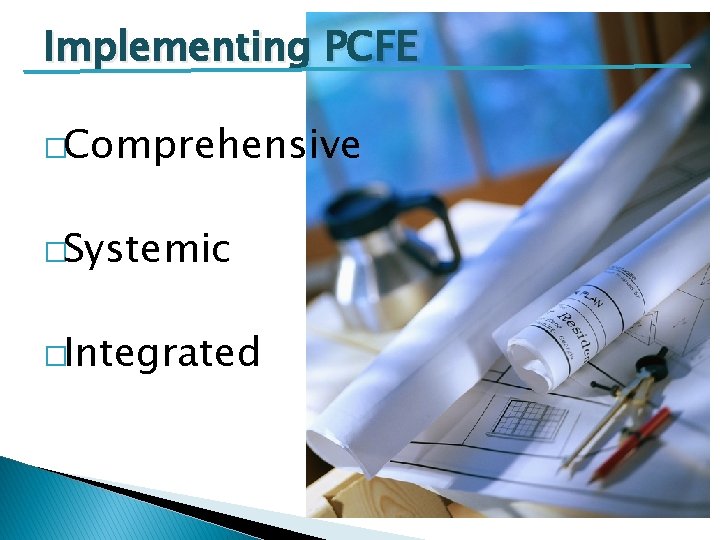 Implementing PCFE �Comprehensive �Systemic �Integrated 