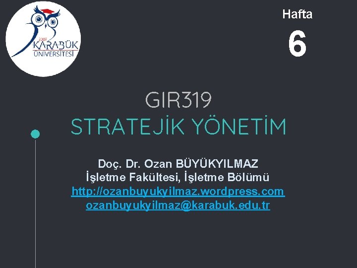 Hafta 6 GIR 319 STRATEJİK YÖNETİM Doç. Dr. Ozan BÜYÜKYILMAZ İşletme Fakültesi, İşletme Bölümü