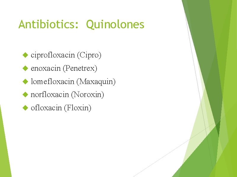 Antibiotics: Quinolones ciprofloxacin (Cipro) enoxacin (Penetrex) lomefloxacin (Maxaquin) norfloxacin (Noroxin) ofloxacin (Floxin) 