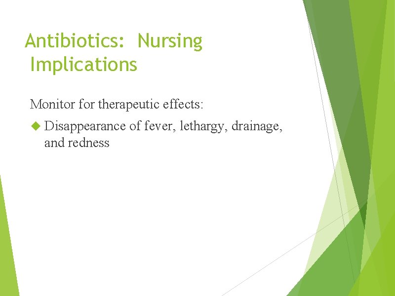 Antibiotics: Nursing Implications Monitor for therapeutic effects: Disappearance of fever, lethargy, drainage, and redness