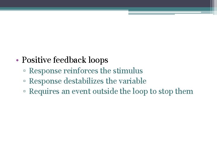  • Positive feedback loops ▫ Response reinforces the stimulus ▫ Response destabilizes the