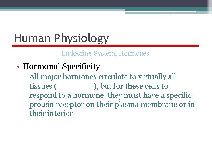 Human Physiology Endocrine System, Hormones • Hormonal Specificity ▫ All major hormones circulate to