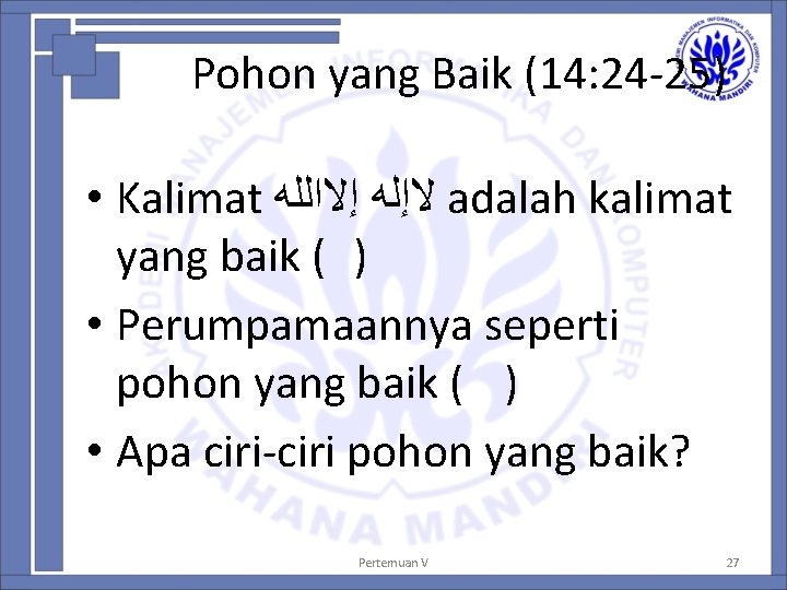 Pohon yang Baik (14: 24 -25) • Kalimat ﻻﺇﻟﻪ ﺇﻻﺍﻟﻠﻪ adalah kalimat yang baik