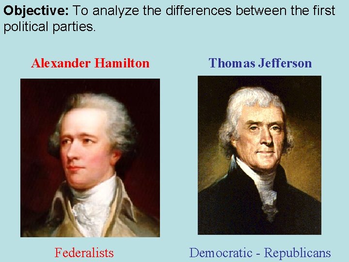 Objective: To analyze the differences between the first political parties. Alexander Hamilton Federalists Thomas Objective: To analyze the differences between the first political parties. Alexander Hamilton Federalists Thomas